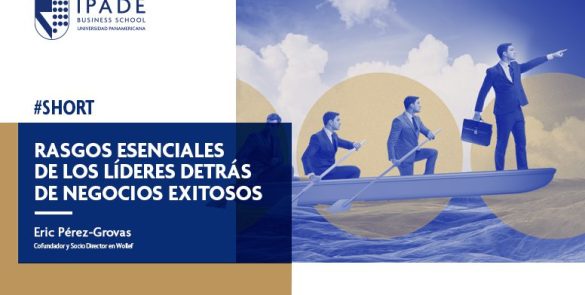 Rasgos esenciales de los líderes detrás de negocios exitosos