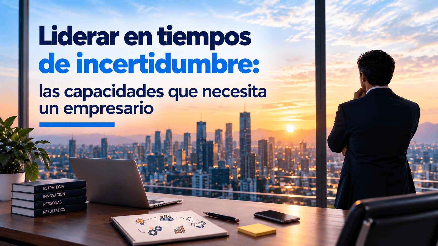 Liderar en tiempos de incertidumbre: las capacidades que necesita un empresario
